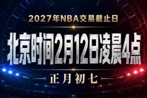 会有重磅交易吗？NBA交易截止日为明年2月12日凌晨4点 正月初七